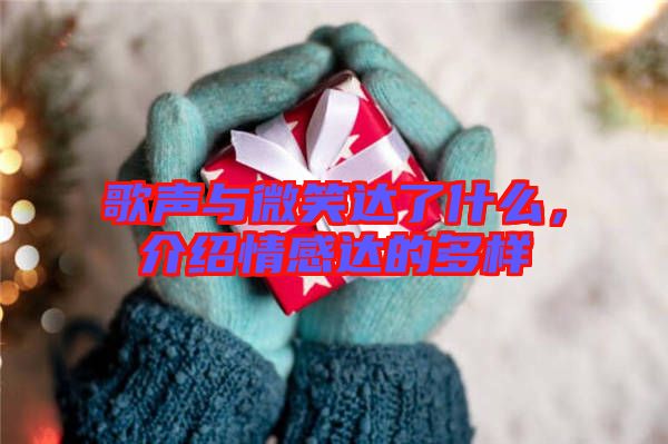 歌聲與微笑達(dá)了什么，介紹情感達(dá)的多樣