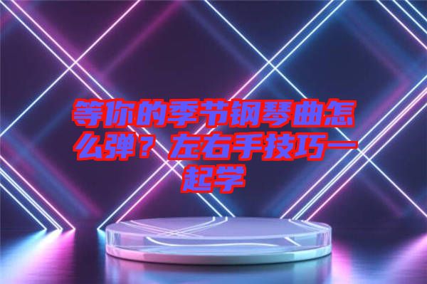 等你的季節(jié)鋼琴曲怎么彈？左右手技巧一起學(xué)