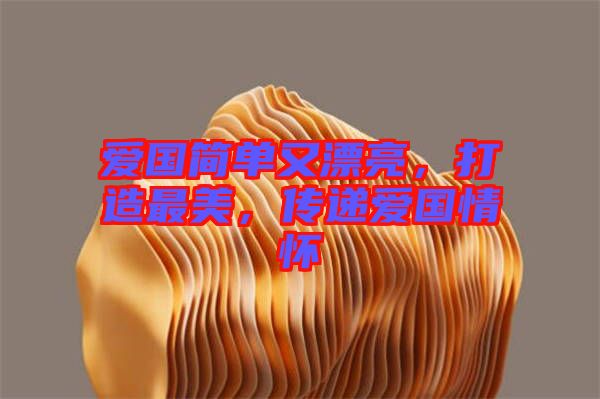愛(ài)國(guó)簡(jiǎn)單又漂亮，打造最美，傳遞愛(ài)國(guó)情懷