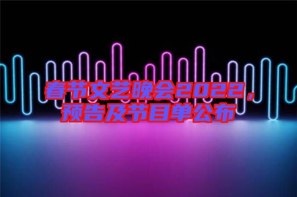 春節(jié)文藝晚會(huì)2022，預(yù)告及節(jié)目單公布
