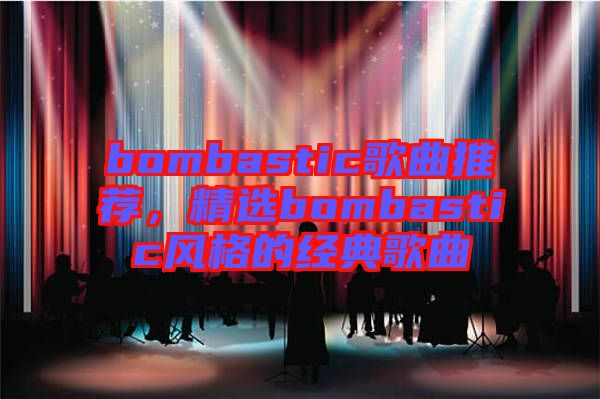 bombastic歌曲推薦，精選bombastic風(fēng)格的經(jīng)典歌曲