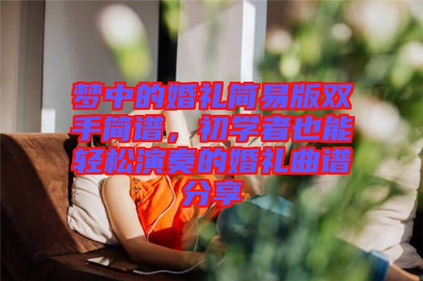 夢(mèng)中的婚禮簡(jiǎn)易版雙手簡(jiǎn)譜，初學(xué)者也能輕松演奏的婚禮曲譜分享