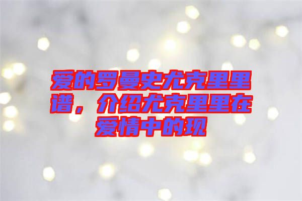 愛的羅曼史尤克里里譜，介紹尤克里里在愛情中的現(xiàn)