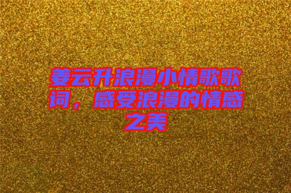 姜云升浪漫小情歌歌詞，感受浪漫的情感之美