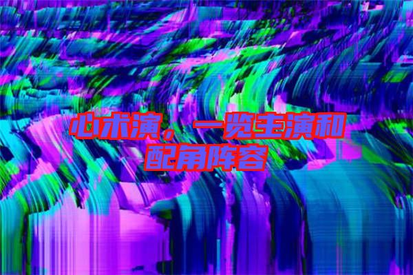 心術演，一覽主演和配角陣容