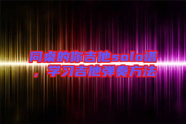 同桌的你吉他solo譜，學習吉他彈奏方法
