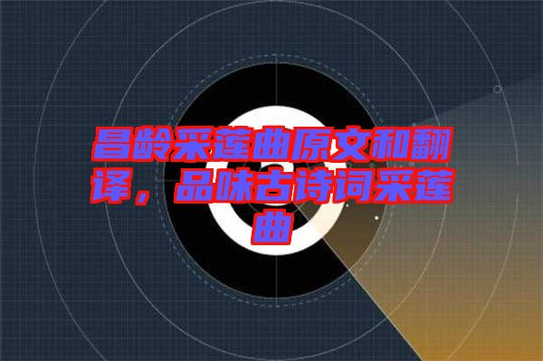 昌齡采蓮曲原文和翻譯，品味古詩詞采蓮曲
