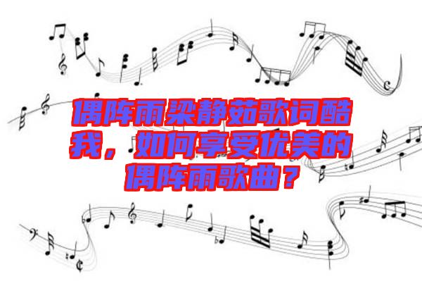 偶陣雨梁靜茹歌詞酷我，如何享受優(yōu)美的偶陣雨歌曲？