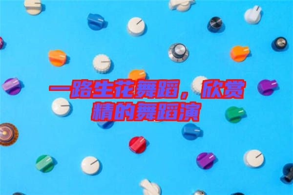 一路生花舞蹈，欣賞精的舞蹈演
