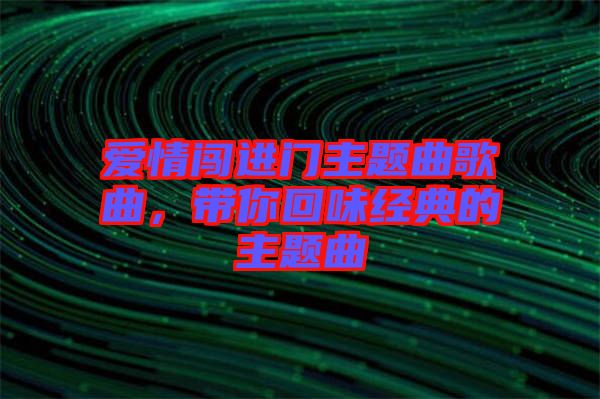 愛情闖進(jìn)門主題曲歌曲，帶你回味經(jīng)典的主題曲