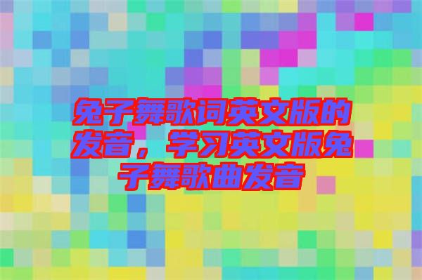 兔子舞歌詞英文版的發(fā)音，學(xué)習(xí)英文版兔子舞歌曲發(fā)音