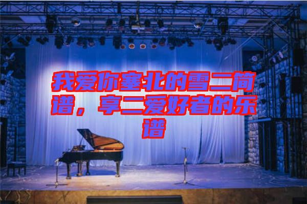 我愛你塞北的雪二簡譜，享二愛好者的樂譜