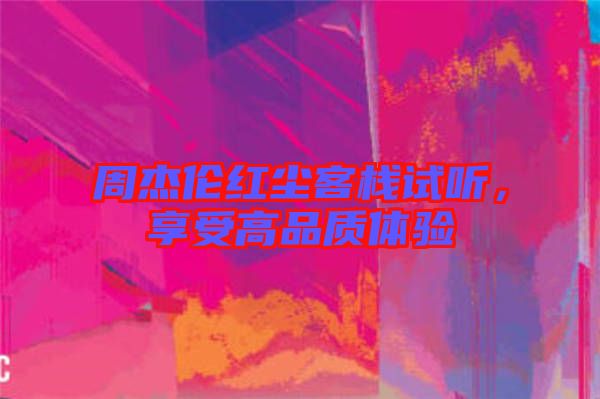 周杰倫紅塵客棧試聽(tīng)，享受高品質(zhì)體驗(yàn)