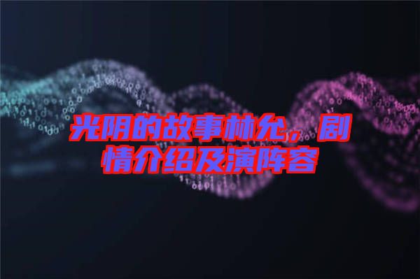 光陰的故事林允，劇情介紹及演陣容
