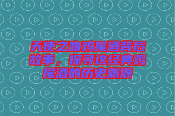 天使之吻雞尾酒背后故事，探尋這經(jīng)典雞尾酒的歷史淵源