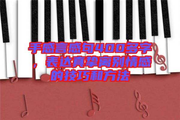 手感言感句400多字，表達真摯離別情感的技巧和方法