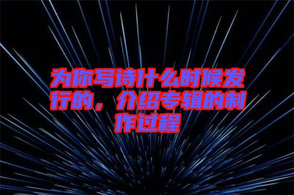 為你寫詩(shī)什么時(shí)候發(fā)行的，介紹專輯的制作過(guò)程