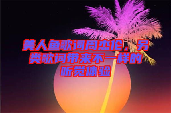 美人魚歌詞周杰倫，另類歌詞帶來不一樣的聽覺體驗(yàn)