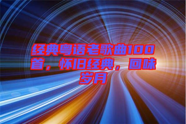 經(jīng)典粵語老歌曲100首，懷舊經(jīng)典，回味歲月
