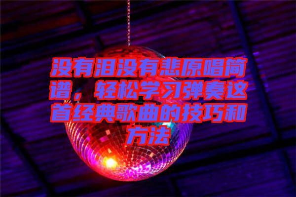 沒有淚沒有悲原唱簡譜，輕松學習彈奏這首經(jīng)典歌曲的技巧和方法