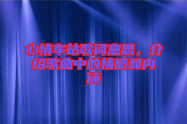 心情車站歌詞意思，介紹歌曲中的情感和內(nèi)涵