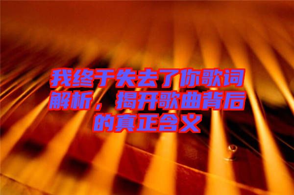 我終于失去了你歌詞解析，揭開(kāi)歌曲背后的真正含義