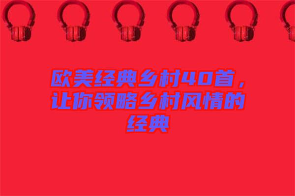 歐美經(jīng)典鄉(xiāng)村40首，讓你領(lǐng)略鄉(xiāng)村風(fēng)情的經(jīng)典