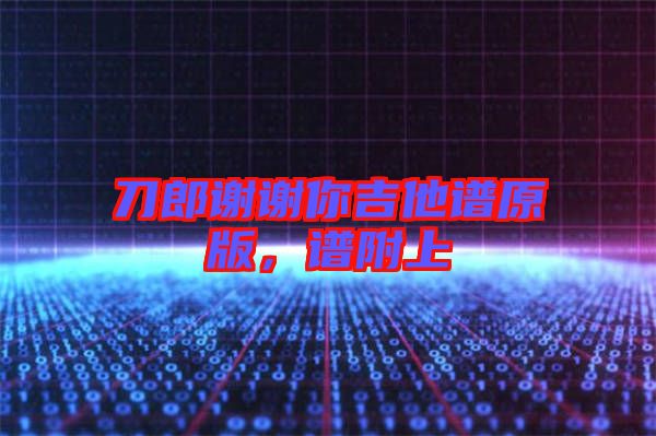 刀郎謝謝你吉他譜原版，譜附上