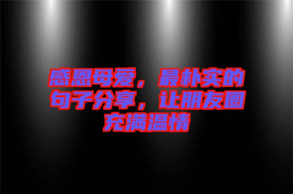 感恩母愛，最樸實(shí)的句子分享，讓朋友圈充滿溫情