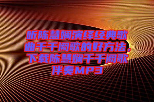 聽陳慧嫻演繹經(jīng)典歌曲千千闕歌的好方法，下載陳慧嫻千千闕歌伴奏MP3