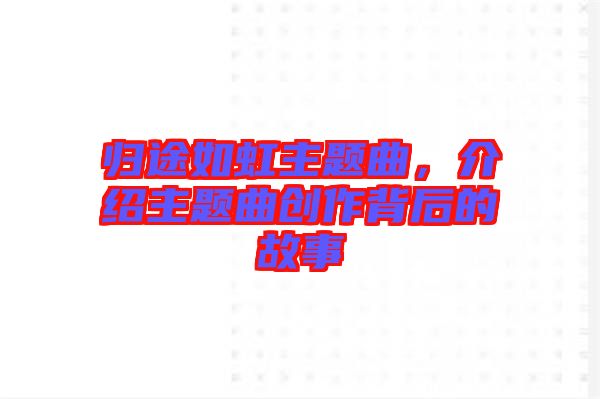 歸途如虹主題曲，介紹主題曲創(chuàng)作背后的故事