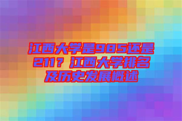 江西大學(xué)是985還是211？江西大學(xué)排名及歷史發(fā)展概述