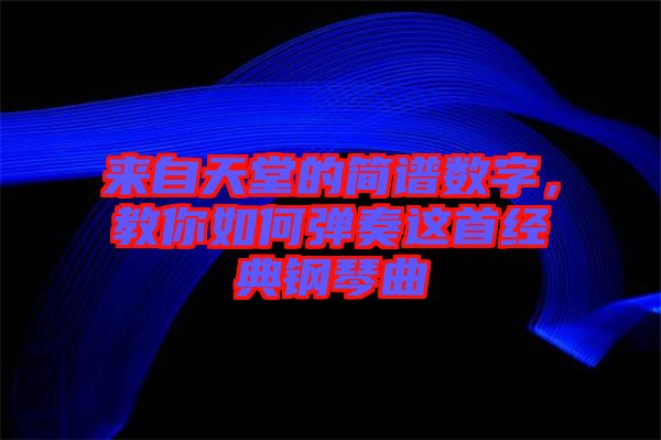 來自天堂的簡譜數(shù)字，教你如何彈奏這首經(jīng)典鋼琴曲