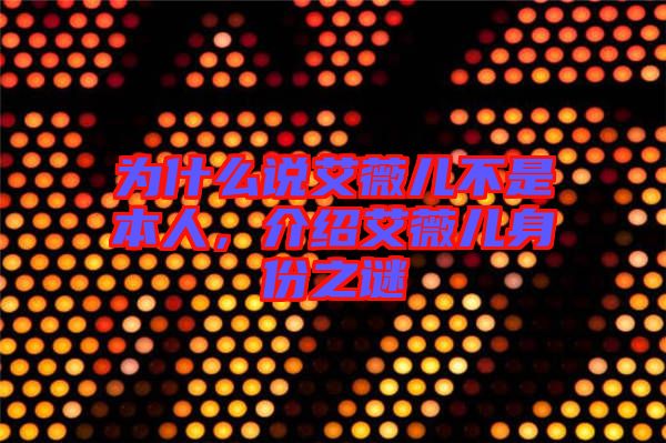 為什么說艾薇兒不是本人，介紹艾薇兒身份之謎