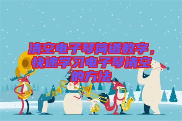 清空電子琴簡譜數(shù)字，快速學(xué)習(xí)電子琴清空的方法