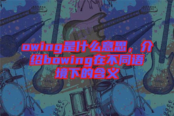 owing是什么意思，介紹bowing在不同語境下的含義