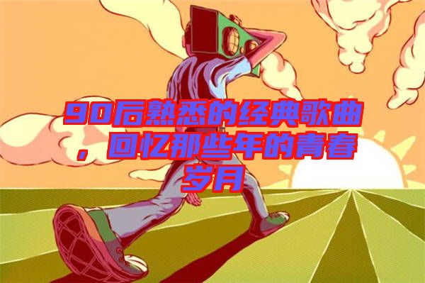 90后熟悉的經(jīng)典歌曲，回憶那些年的青春歲月