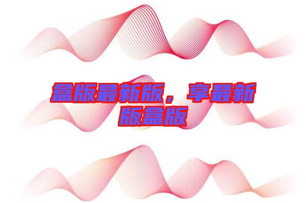盒版最新版，享最新版盒版