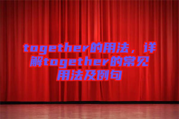 together的用法，詳解together的常見(jiàn)用法及例句