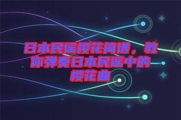 日本民謠櫻花簡(jiǎn)譜，教你彈奏日本民謠中的櫻花曲
