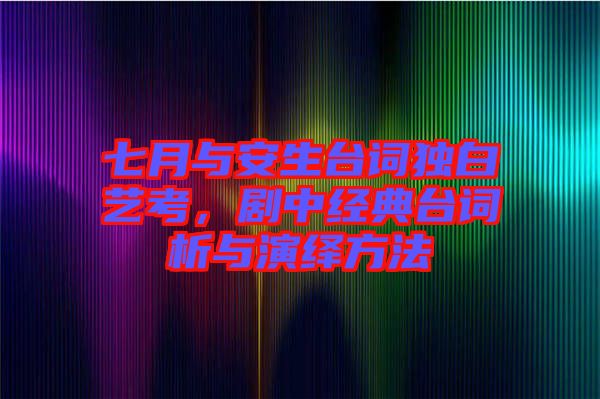 七月與安生臺詞獨(dú)白藝考，劇中經(jīng)典臺詞析與演繹方法