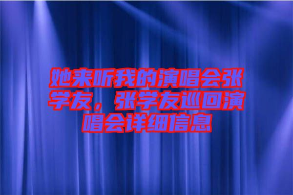 她來聽我的演唱會張學(xué)友，張學(xué)友巡回演唱會詳細信息