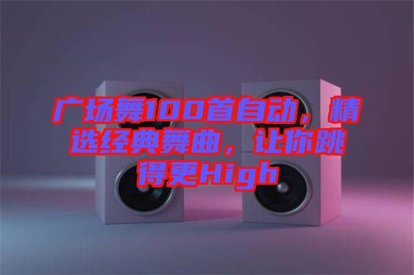 廣場舞100首自動，精選經(jīng)典舞曲，讓你跳得更High