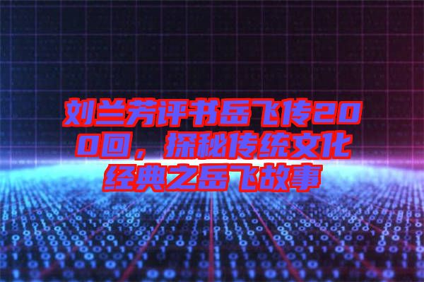 劉蘭芳評書岳飛傳200回，探秘傳統(tǒng)文化經(jīng)典之岳飛故事