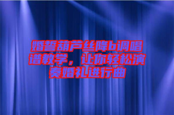 婚誓葫蘆絲降b調唱譜教學，讓你輕松演奏婚禮進行曲