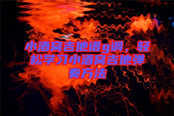 小酒窩吉他譜g調(diào)，輕松學(xué)習(xí)小酒窩吉他彈奏方法