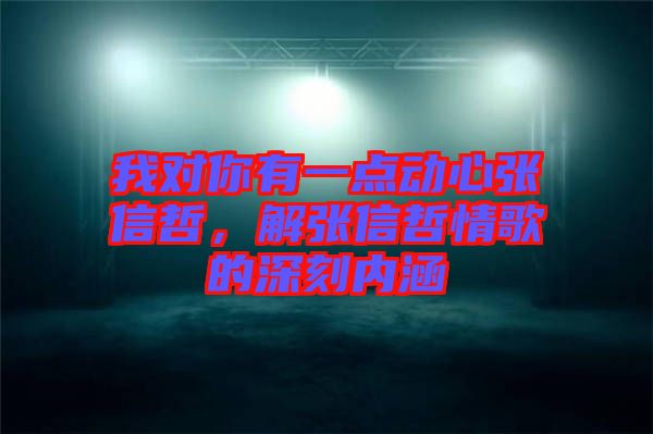 我對你有一點(diǎn)動(dòng)心張信哲，解張信哲情歌的深刻內(nèi)涵