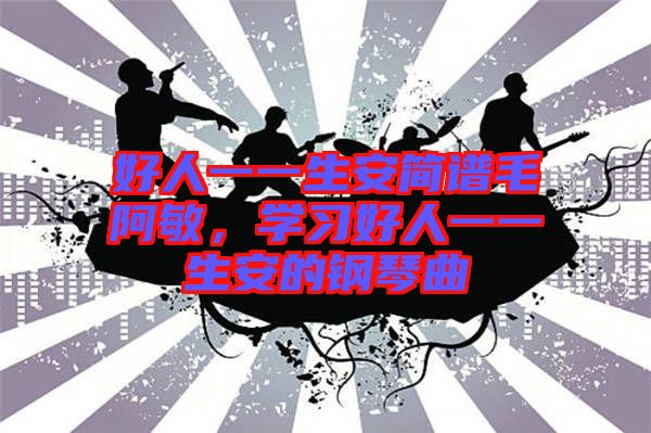 好人一一生安簡譜毛阿敏，學習好人一一生安的鋼琴曲