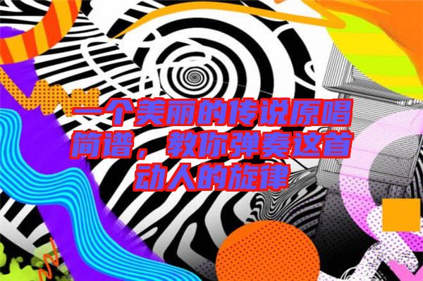 一個美麗的傳說原唱簡譜，教你彈奏這首動人的旋律