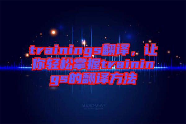 trainings翻譯，讓你輕松掌握trainings的翻譯方法